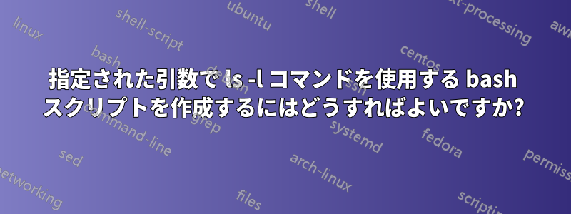 指定された引数で ls -l コマンドを使用する bash スクリプトを作成するにはどうすればよいですか?