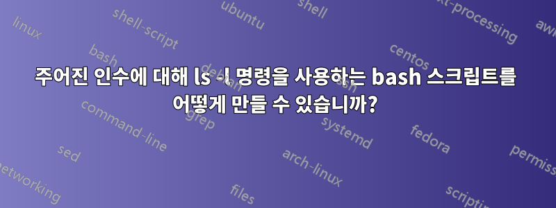 주어진 인수에 대해 ls -l 명령을 사용하는 bash 스크립트를 어떻게 만들 수 있습니까?