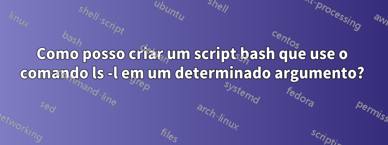 Como posso criar um script bash que use o comando ls -l em um determinado argumento?