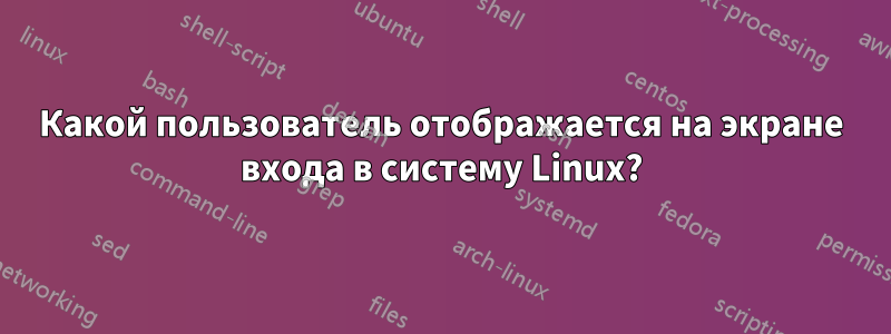 Какой пользователь отображается на экране входа в систему Linux?