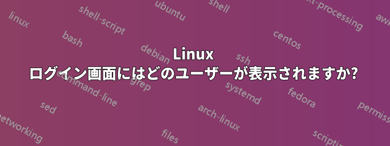 Linux ログイン画面にはどのユーザーが表示されますか?