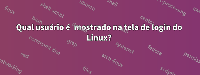 Qual usuário é mostrado na tela de login do Linux?