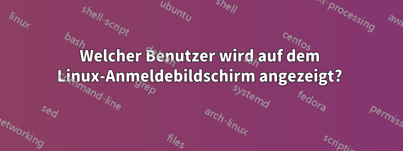 Welcher Benutzer wird auf dem Linux-Anmeldebildschirm angezeigt?