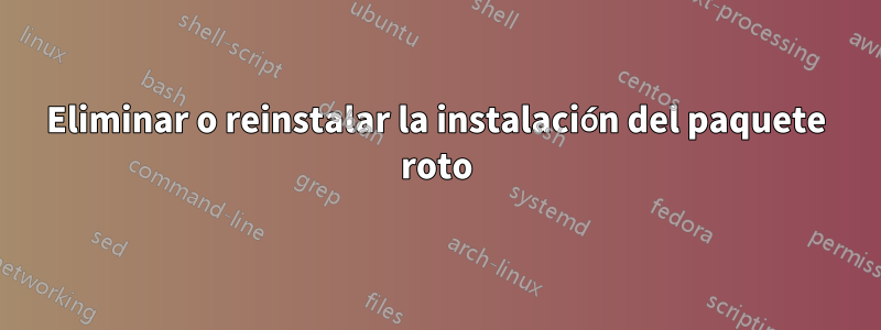 Eliminar o reinstalar la instalación del paquete roto