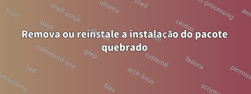 Remova ou reinstale a instalação do pacote quebrado