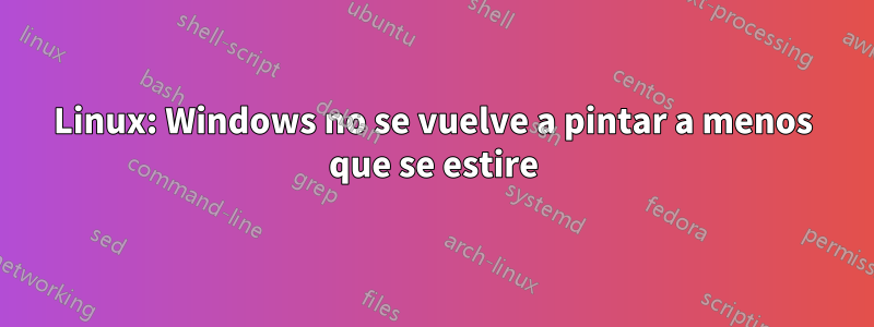 Linux: Windows no se vuelve a pintar a menos que se estire