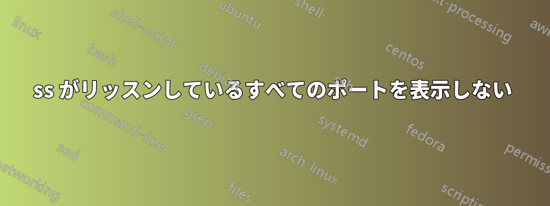 ss がリッスンしているすべてのポートを表示しない