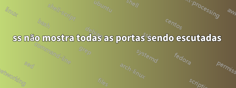 ss não mostra todas as portas sendo escutadas