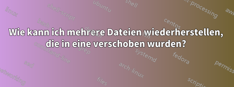 Wie kann ich mehrere Dateien wiederherstellen, die in eine verschoben wurden?