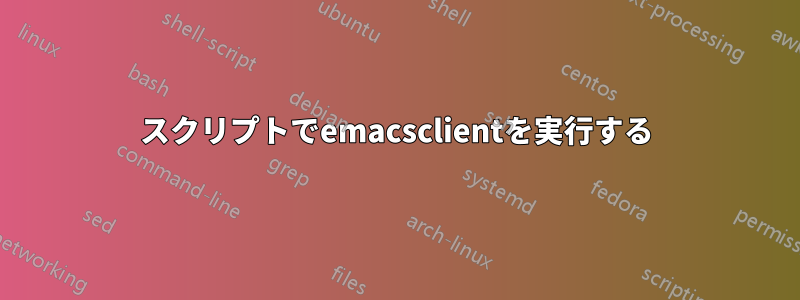 スクリプトでemacsclientを実行する