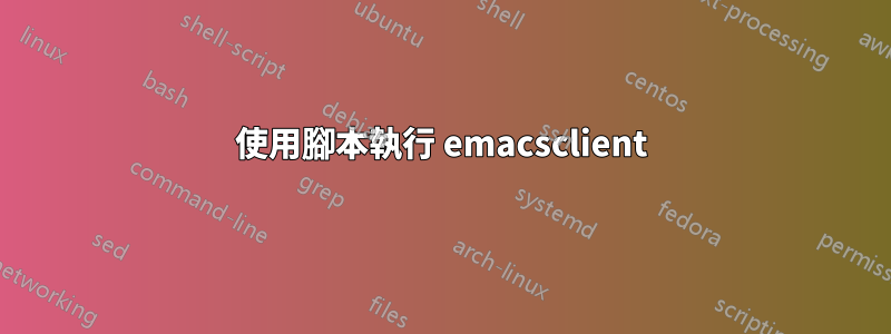 使用腳本執行 emacsclient