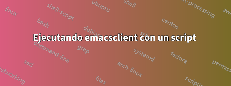 Ejecutando emacsclient con un script