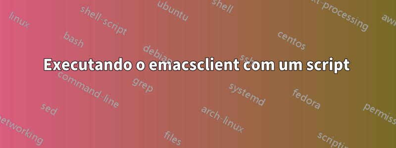 Executando o emacsclient com um script