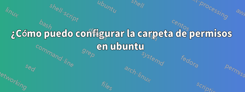 ¿Cómo puedo configurar la carpeta de permisos en ubuntu 