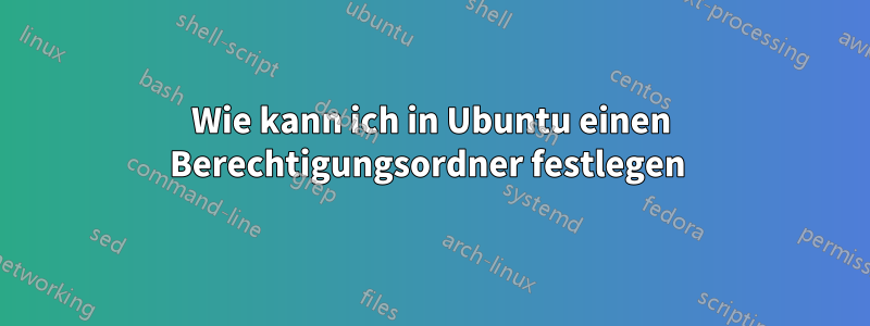 Wie kann ich in Ubuntu einen Berechtigungsordner festlegen 