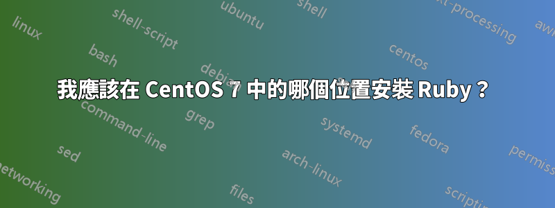 我應該在 CentOS 7 中的哪個位置安裝 Ruby？