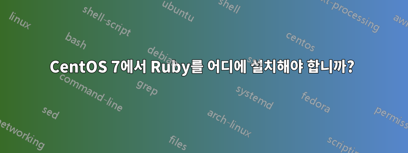 CentOS 7에서 Ruby를 어디에 설치해야 합니까?