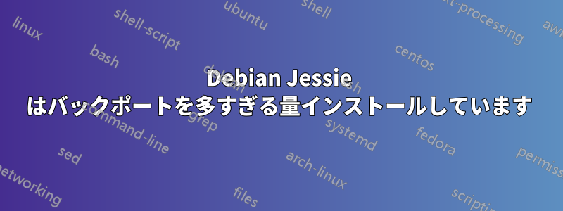 Debian Jessie はバックポートを多すぎる量インストールしています