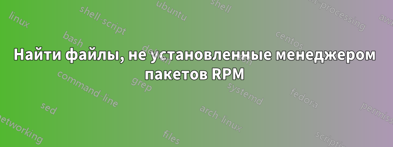 Найти файлы, не установленные менеджером пакетов RPM