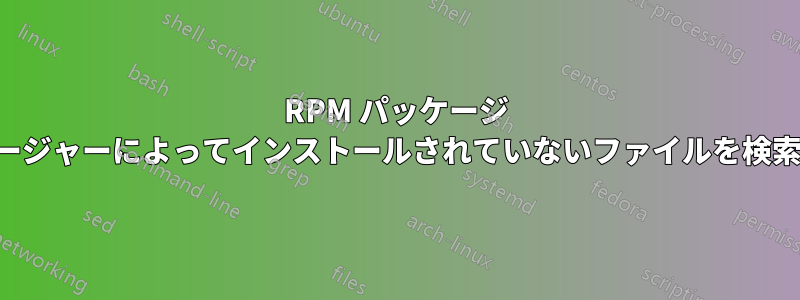 RPM パッケージ マネージャーによってインストールされていないファイルを検索する