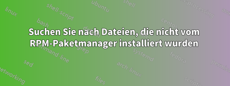 Suchen Sie nach Dateien, die nicht vom RPM-Paketmanager installiert wurden