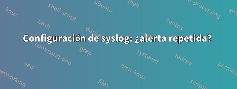 Configuración de syslog: ¿alerta repetida?