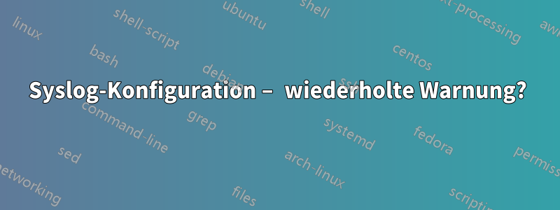 Syslog-Konfiguration – wiederholte Warnung?