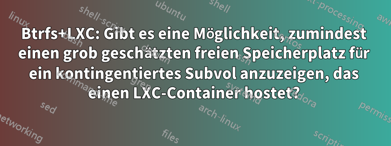 Btrfs+LXC: Gibt es eine Möglichkeit, zumindest einen grob geschätzten freien Speicherplatz für ein kontingentiertes Subvol anzuzeigen, das einen LXC-Container hostet?