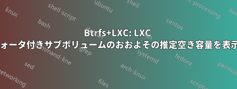 Btrfs+LXC: LXC コンテナをホストするクォータ付きサブボリュームのおおよその推定空き容量を表示する方法はありますか?