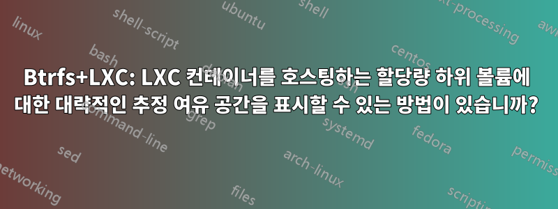 Btrfs+LXC: LXC 컨테이너를 호스팅하는 할당량 하위 볼륨에 대한 대략적인 추정 여유 공간을 표시할 수 있는 방법이 있습니까?