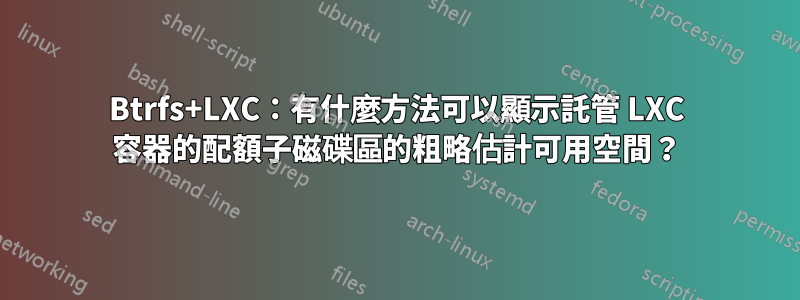 Btrfs+LXC：有什麼方法可以顯示託管 LXC 容器的配額子磁碟區的粗略估計可用空間？