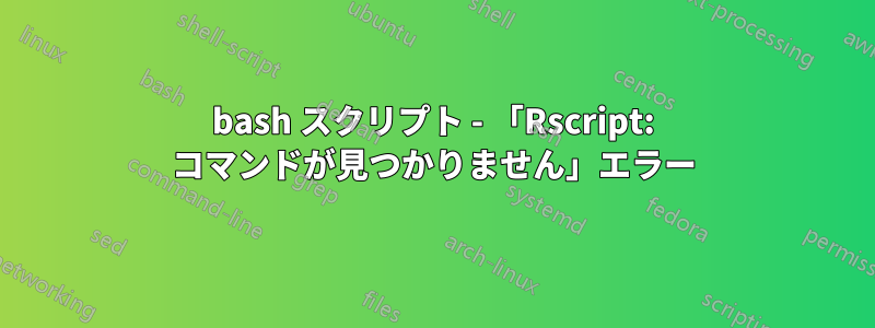 bash スクリプト - 「Rscript: コマンドが見つかりません」エラー