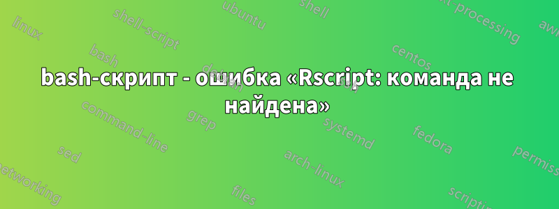 bash-скрипт - ошибка «Rscript: команда не найдена»