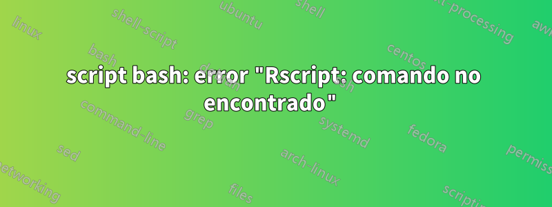 script bash: error "Rscript: comando no encontrado"