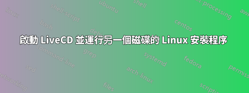 啟動 LiveCD 並運行另一個磁碟的 Linux 安裝程序