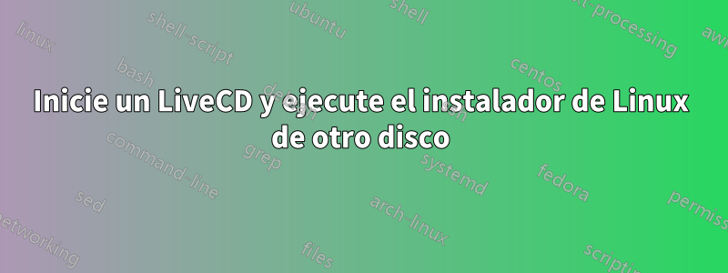 Inicie un LiveCD y ejecute el instalador de Linux de otro disco