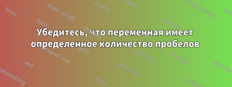 Убедитесь, что переменная имеет определенное количество пробелов