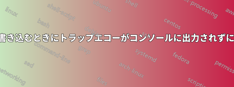 ファイルに書き込むときにトラップエコーがコンソールに出力されずに出力される