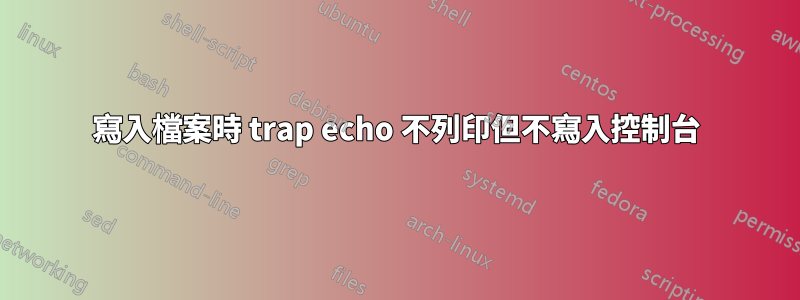 寫入檔案時 trap echo 不列印但不寫入控制台