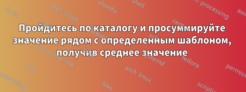 Пройдитесь по каталогу и просуммируйте значение рядом с определенным шаблоном, получив среднее значение