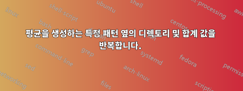 평균을 생성하는 특정 패턴 옆의 디렉토리 및 합계 값을 반복합니다.