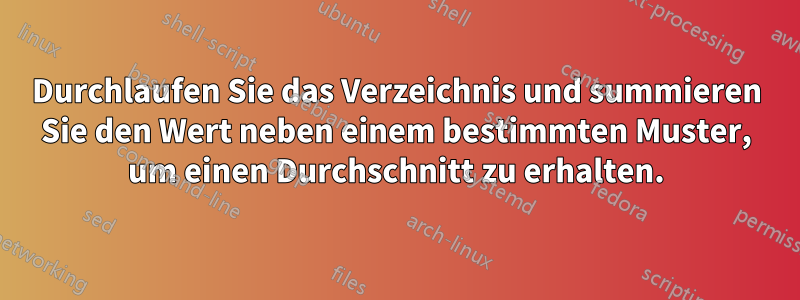 Durchlaufen Sie das Verzeichnis und summieren Sie den Wert neben einem bestimmten Muster, um einen Durchschnitt zu erhalten.