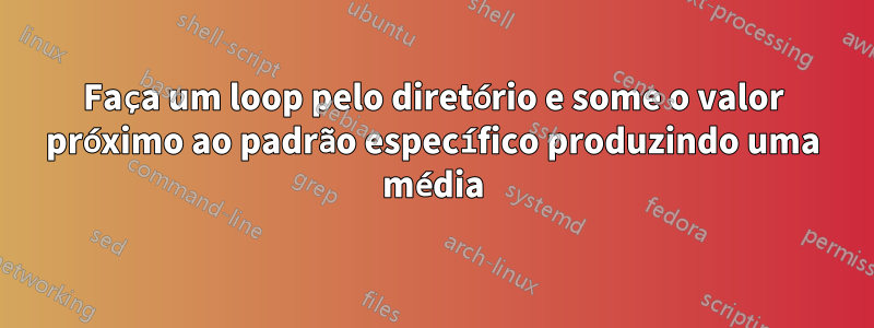 Faça um loop pelo diretório e some o valor próximo ao padrão específico produzindo uma média