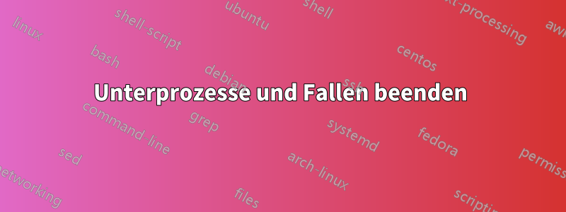 Unterprozesse und Fallen beenden