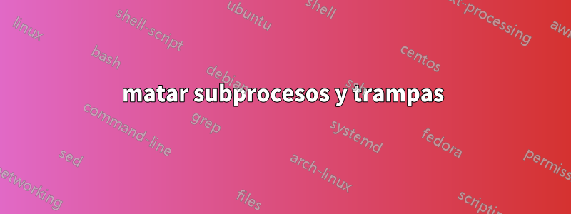 matar subprocesos y trampas