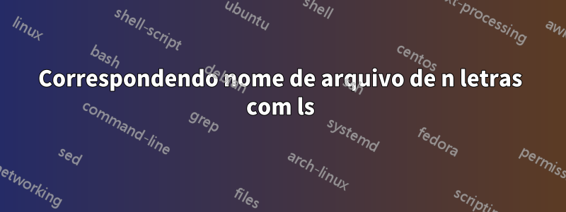 Correspondendo nome de arquivo de n letras com ls