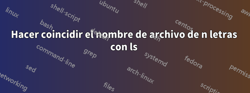 Hacer coincidir el nombre de archivo de n letras con ls