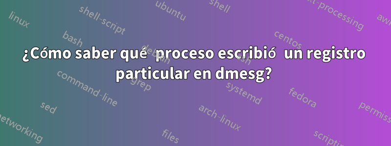 ¿Cómo saber qué proceso escribió un registro particular en dmesg?