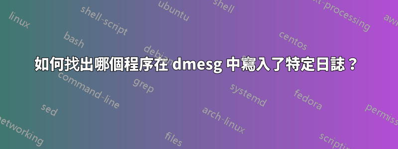 如何找出哪個程序在 dmesg 中寫入了特定日誌？