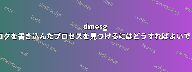 dmesg で特定のログを書き込んだプロセスを見つけるにはどうすればよいでしょうか?